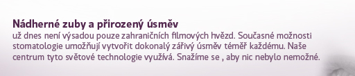 Nádherné zuby a přirozený úsměv už dnes není výsadou pouze zahraničních filmových hvězd. Současné možnosti stomatologie umožňují vytvořit dokonalý zářivý úsměv téměř každému. Naše centrum tyto světové technologie využívá. Snažíme se , aby nic nebylo nemožné.